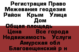 Регистрация Право Межевания геодезия  › Район ­ Крым › Улица ­ ----------- › Дом ­ ------ › Общая площадь ­ ---- › Цена ­ 0 - Все города Недвижимость » Услуги   . Амурская обл.,Благовещенский р-н